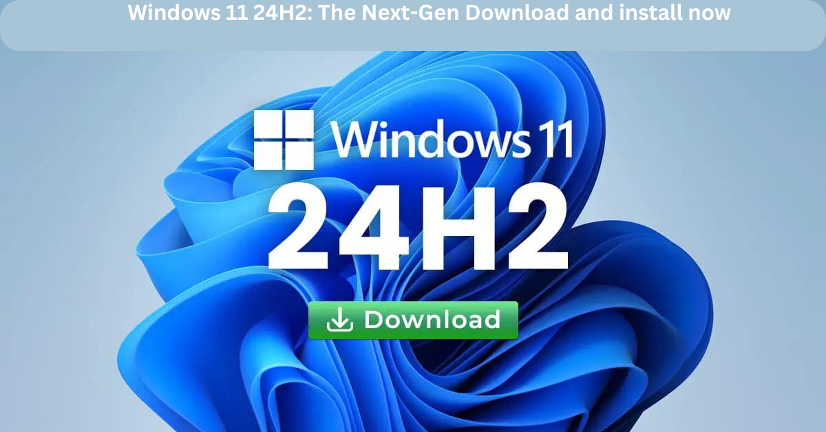 Windows 11 24H2: The Next-Gen Download and install now