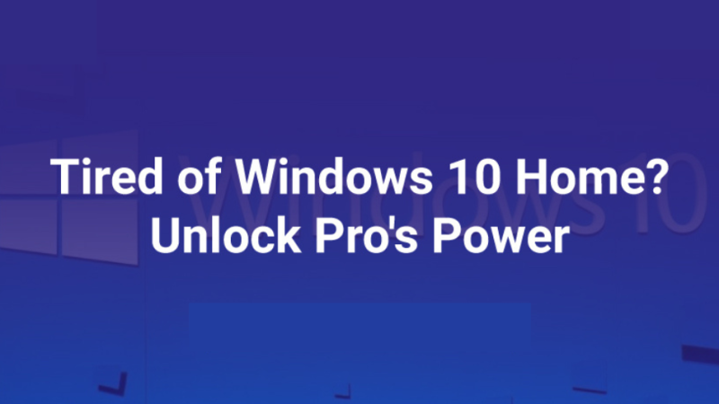 Tired of Windows 10 Home? Unlock Pro’s Power