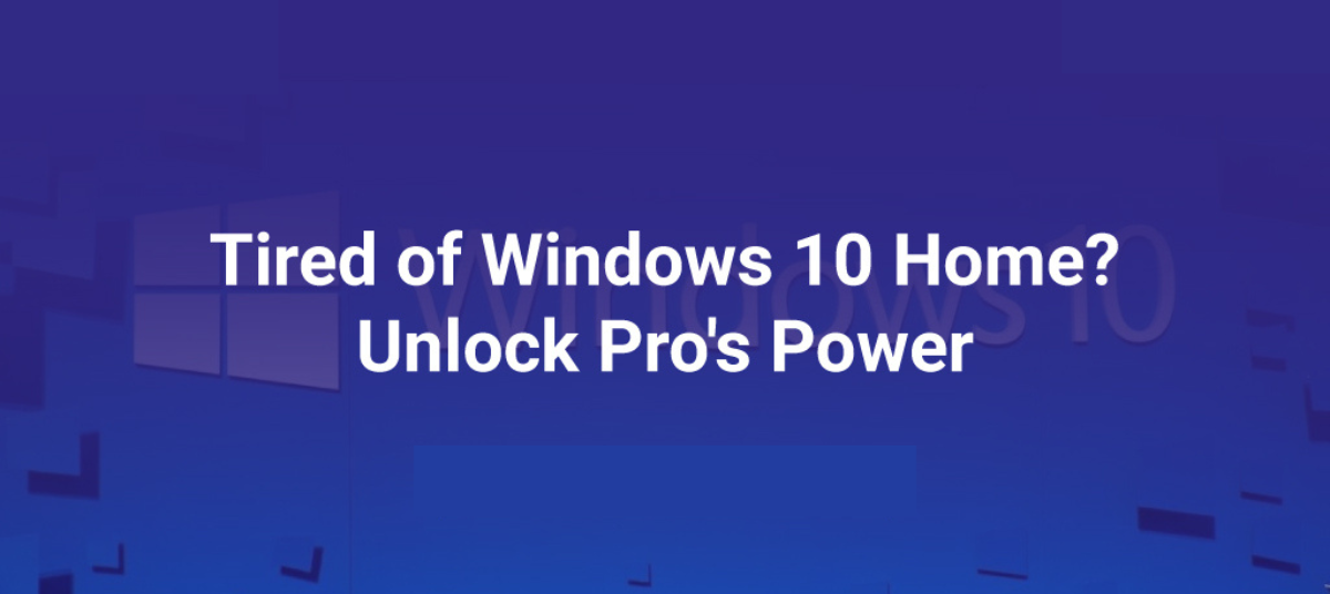 Tired of Windows 10 Home? Unlock Pro’s Power